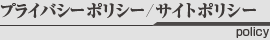 プライバシーポリシー/サイトポリシー